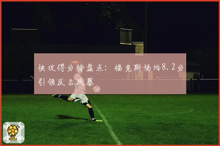 快攻得分榜盘点：福克斯场均8.2分引领反击风暴