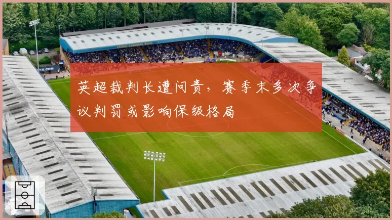 英超裁判长遭问责,赛季末多次争议判罚或影响保级格局