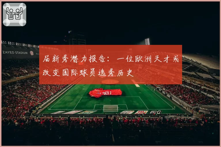 届新秀潜力报告：一位欧洲天才或改变国际球员选秀历史