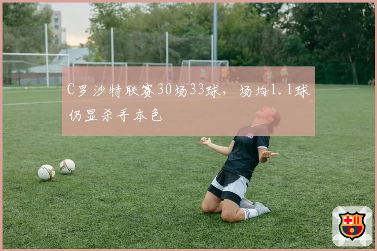 C罗沙特联赛30场33球，场均1.1球仍显杀手本色