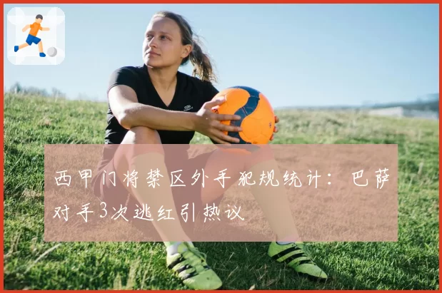 西甲门将禁区外手犯规统计：巴萨对手3次逃红引热议