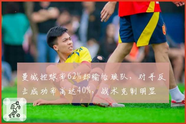 曼城控球率62%却输给狼队,对手反击成功率高达40%,战术克制明显