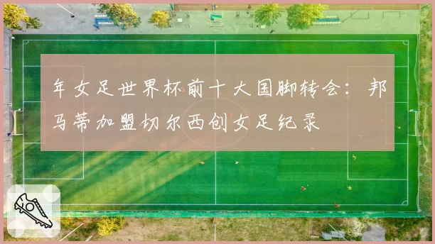 年女足世界杯前十大国脚转会:邦马蒂加盟切尔西创女足纪录