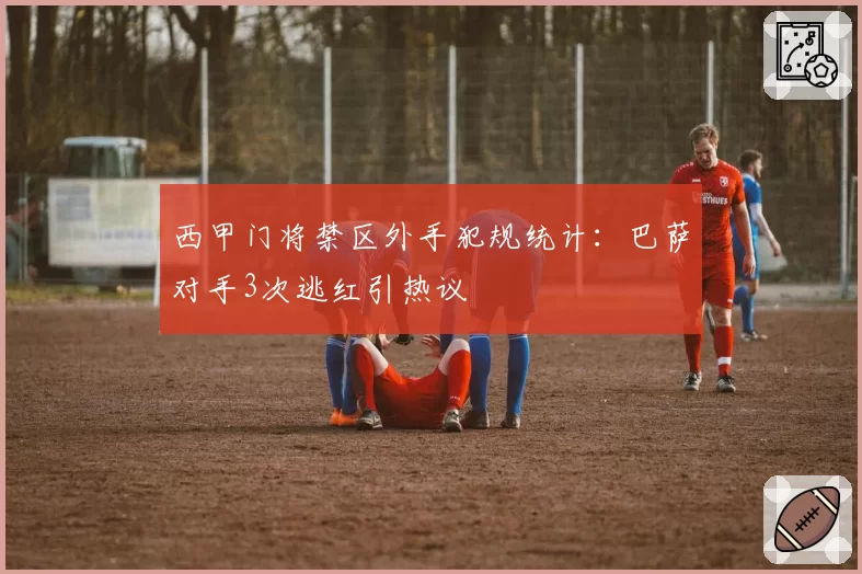 西甲门将禁区外手犯规统计：巴萨对手3次逃红引热议