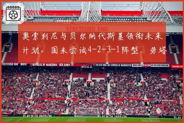 奥索利尼与贝尔纳代斯基领衔未来计划,国米尝试4-2-3-1阵型。劳塔罗与科基期待登场