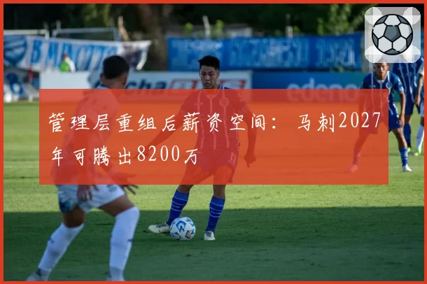管理层重组后薪资空间：马刺2027年可腾出8200万